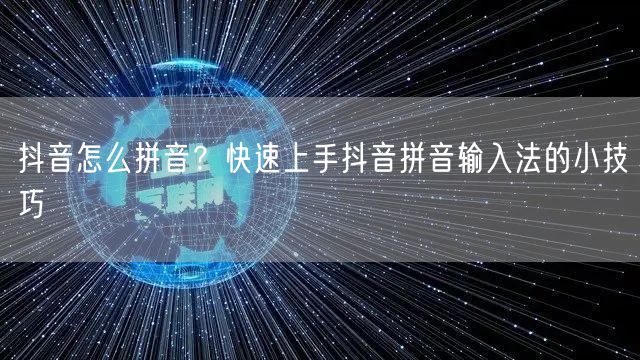 抖音怎么拼音？快速上手抖音拼音输入法的小技巧
