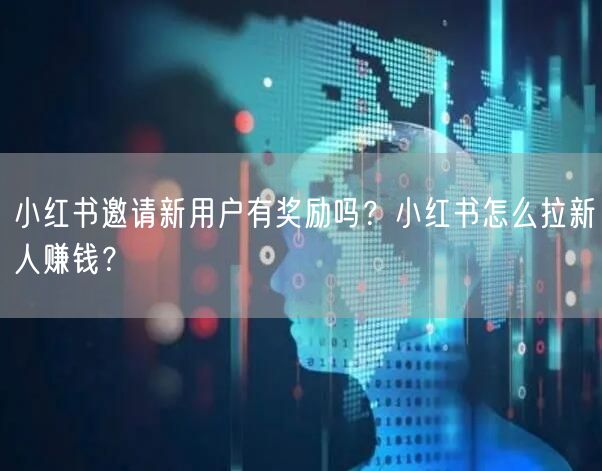 小红书邀请新用户有奖励吗？小红书怎么拉新人赚钱？