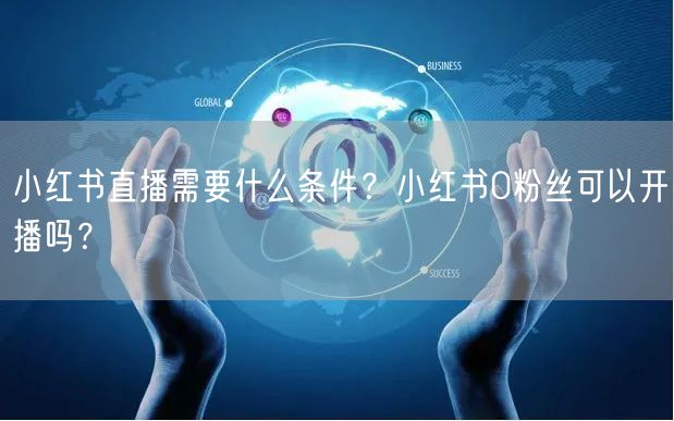 小红书直播需要什么条件？小红书0粉丝可以开播吗？