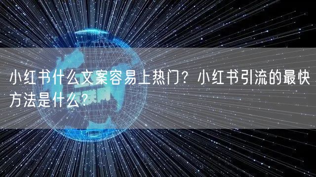 小红书什么文案容易上热门？小红书引流的最快方法是什么？