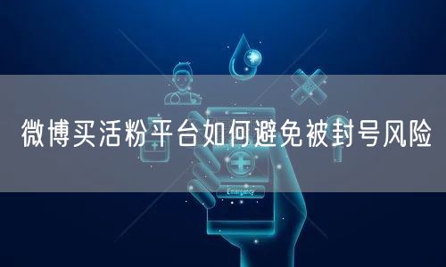 微博买活粉平台如何避免被封号风险