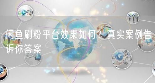 闲鱼刷粉平台效果如何？真实案例告诉你答案