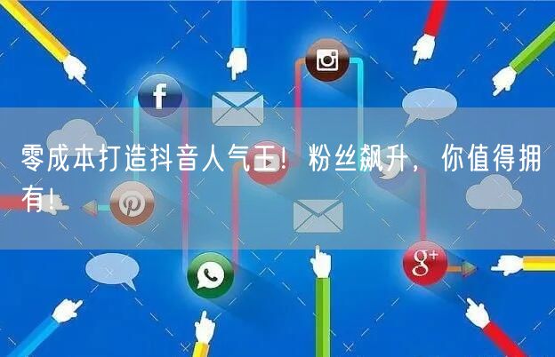 零成本打造抖音人气王！粉丝飙升，你值得拥有！