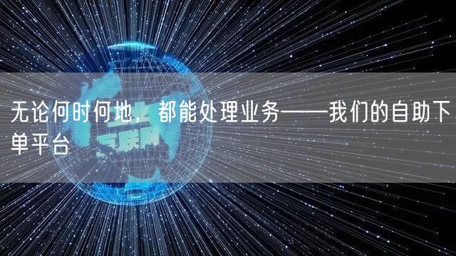 无论何时何地，都能处理业务——我们的自助下单平台