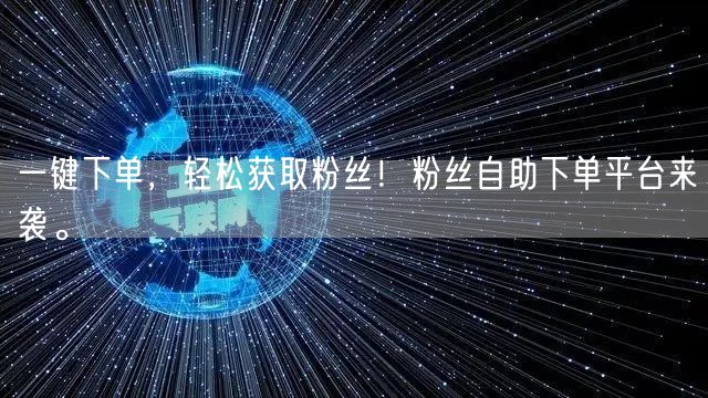 一键下单，轻松获取粉丝！粉丝自助下单平台来袭。