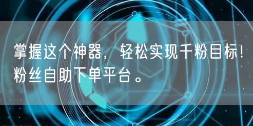掌握这个神器，轻松实现千粉目标！粉丝自助下单平台。