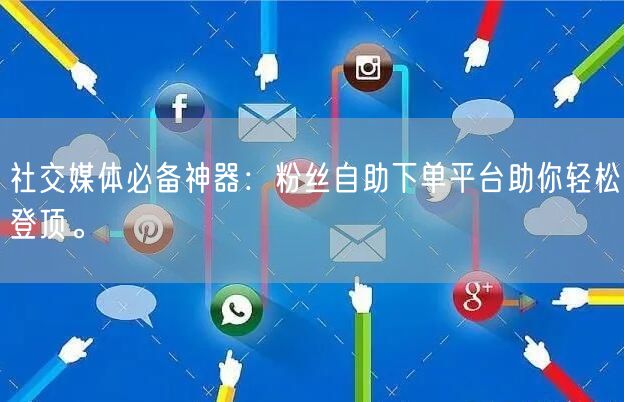 社交媒体必备神器：粉丝自助下单平台助你轻松登顶。