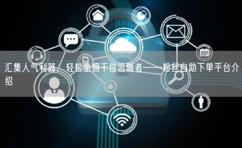 汇集人气利器，轻松坐拥千位追随者——粉丝