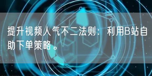 提升视频人气不二法则：利用B站自助下单策略。