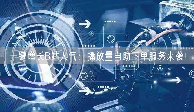 一键增长B站人气：播放量自助下单服务来袭！