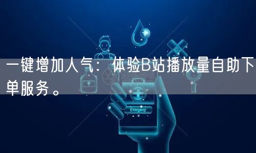 一键增加人气：体验B站播放量自助下单服务。