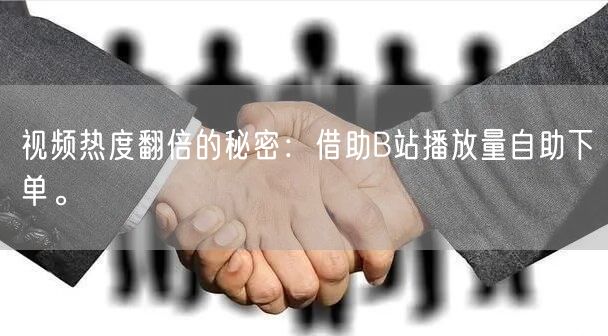 视频热度翻倍的秘密：借助B站播放量自助下单。