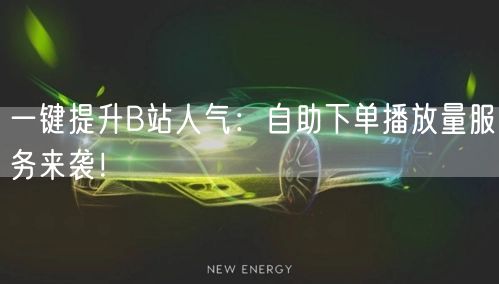 一键提升B站人气：自助下单播放量服务来袭！