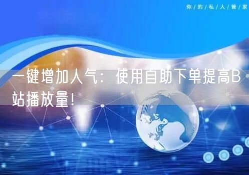 一键增加人气：使用自助下单提高B站播放量！