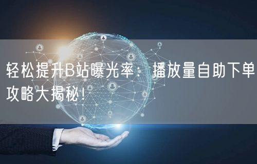 轻松提升B站曝光率：播放量自助下单攻略大揭秘！