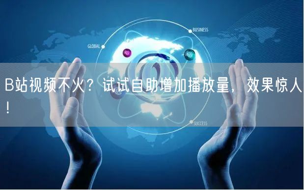 B站视频不火？试试自助增加播放量，效果惊人！