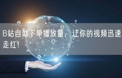 B站自助下单播放量，让你的视频迅速走红！