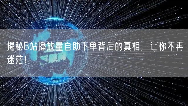 揭秘B站播放量自助下单背后的真相,让你不再迷茫!