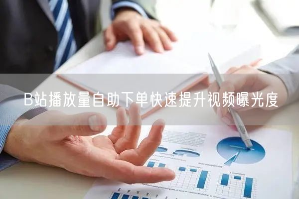 B站播放量自助下单快速提升视频曝光度