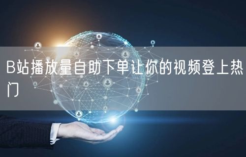 B站播放量自助下单让你的视频登上热门