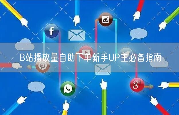 B站播放量自助下单新手UP主必备指南