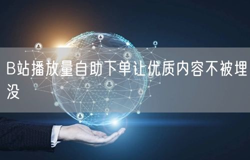 B站播放量自助下单让优质内容不被埋没