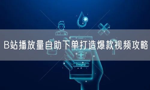B站播放量自助下单打造爆款视频攻略