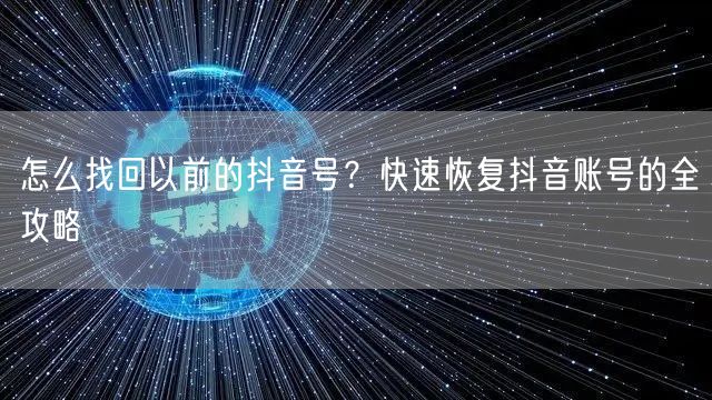 怎么找回以前的抖音号?快速恢复抖音账号的全攻略