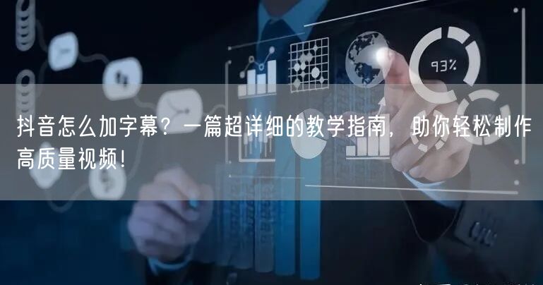 抖音怎么加字幕？一篇超详细的教学指南，助你轻松制作高质量视频！