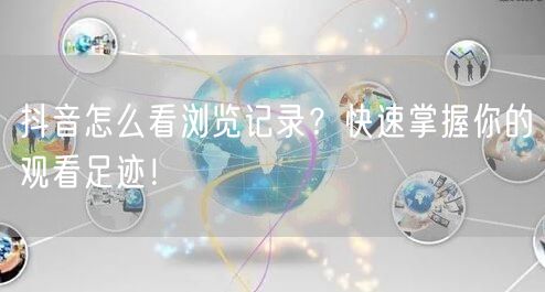 抖音怎么看浏览记录？快速掌握你的观看足迹！