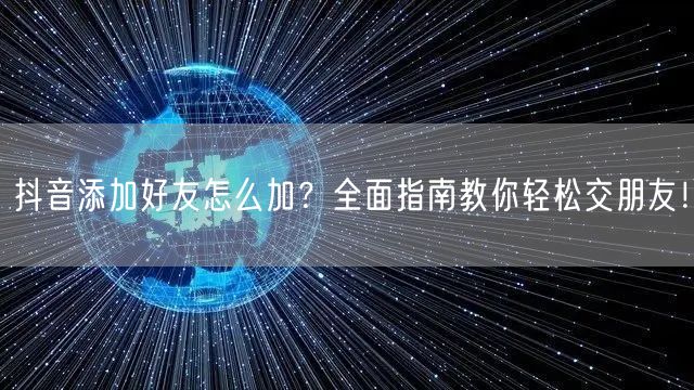 抖音添加好友怎么加？全面指南教你轻松交朋友！