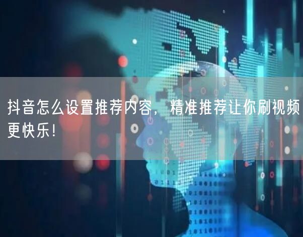 抖音怎么设置推荐内容，精准推荐让你刷视频更快乐！