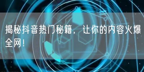 揭秘抖音热门秘籍，让你的内容火爆全网！