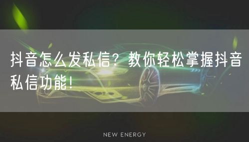 抖音怎么发私信？教你轻松掌握抖音私信功能！