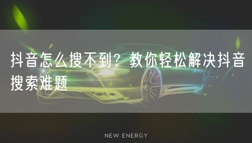 抖音怎么搜不到？教你轻松解决抖音搜索难题