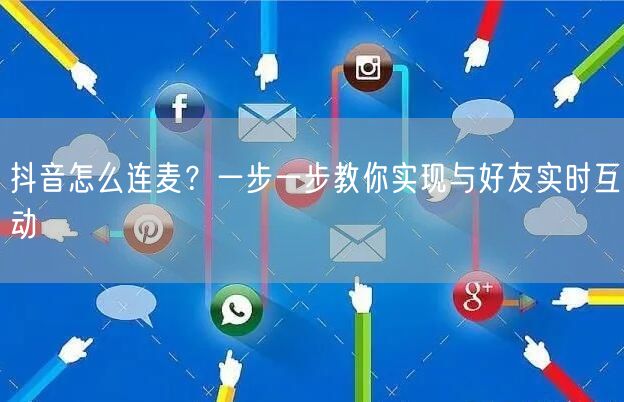 抖音怎么连麦？一步一步教你实现与好友实时互动