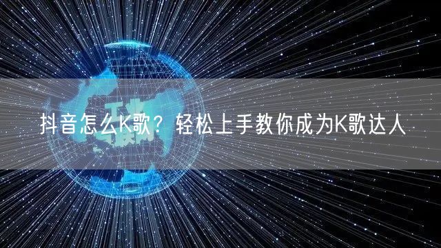 抖音怎么K歌？轻松上手教你成为K歌达人