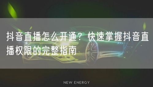 抖音直播怎么开通？快速掌握抖音直播权限的完整指南