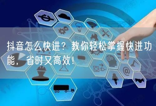 抖音怎么快进？教你轻松掌握快进功能，省时又高效！