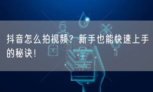 抖音怎么拍视频？新手也能快速上手的秘诀！