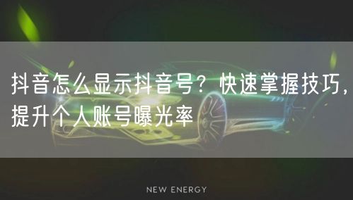抖音怎么显示抖音号？快速掌握技巧，提升个人账号曝光率