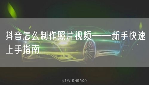 抖音怎么制作照片视频——新手快速上手指南