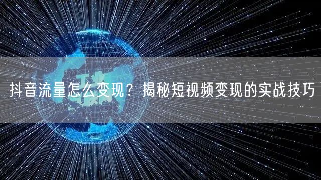 抖音流量怎么变现？揭秘短视频变现的实战技巧