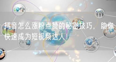 抖音怎么涨粉点赞的秘密技巧，助你快速成为短视频达人！