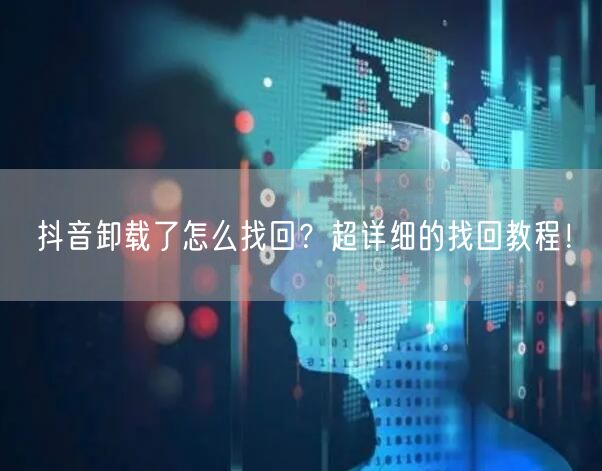 抖音卸载了怎么找回？超详细的找回教程！