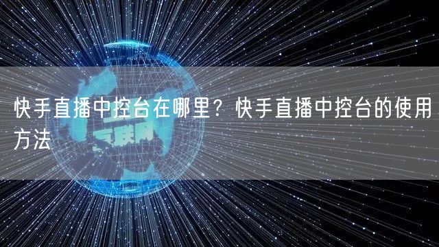 快手直播中控台在哪里？快手直播中控台的使用方法