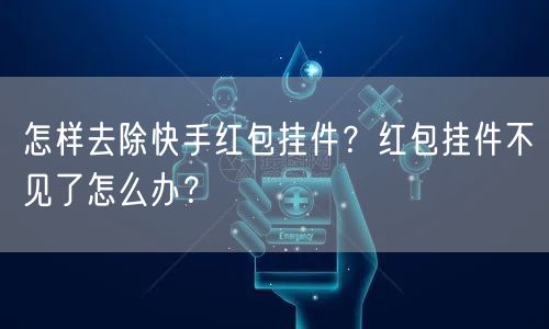 怎样去除快手红包挂件？红包挂件不见了怎么办？