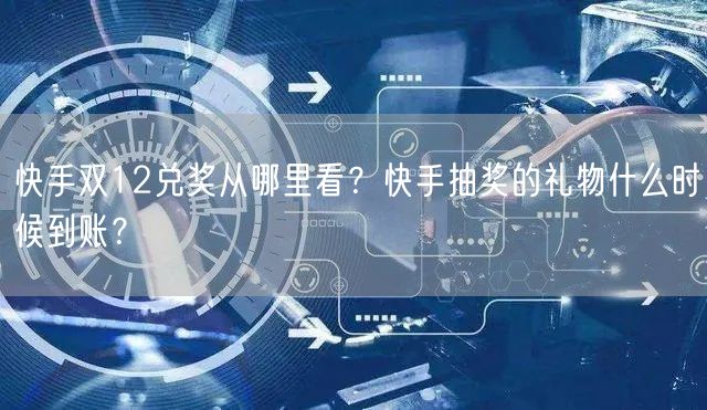 快手双12兑奖从哪里看？快手抽奖的礼物什么时候到账？