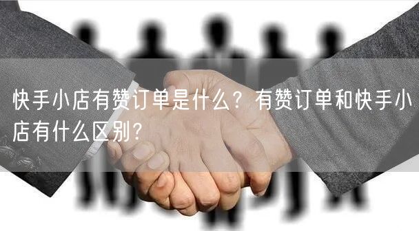 快手小店有赞订单是什么？有赞订单和快手小店有什么区别？
