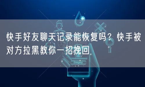 快手好友聊天记录能恢复吗？快手被对方拉黑教你一招挽回